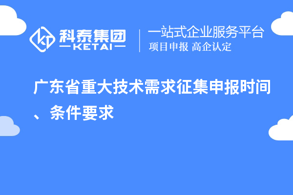 广东省重大技术需求征集申报时间、条件要求