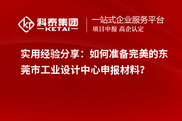 实用经验分享：如何准备完美的东莞市工业设计中心申报材料？