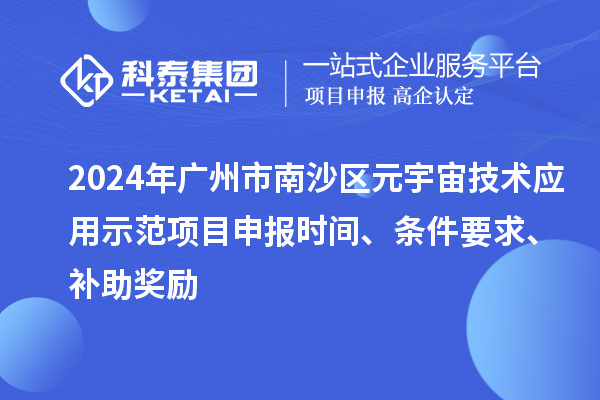 2024年广州市南沙区元宇宙技术应用示范项目申报时间、条件要求、补助奖励