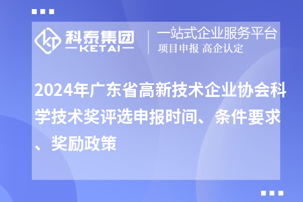 2024年广东省高新技术企业协会科学技术奖评选申报时间、条件要求、奖励政策