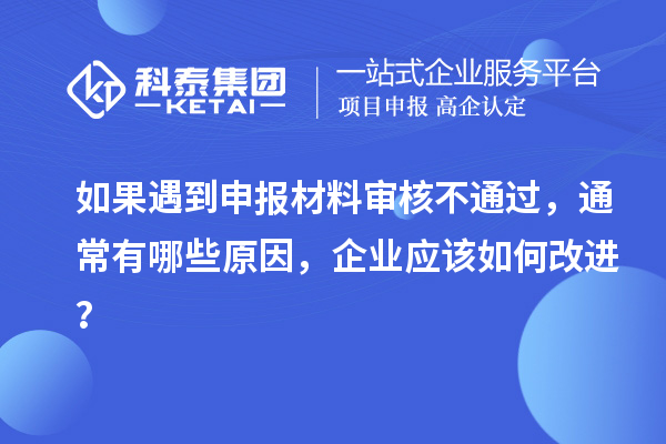 如果遇到申报材料审核不通过，通常有哪些原因，企业应该如何改进？