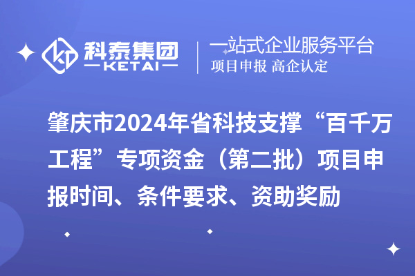 肇庆市2024年省科技支撑“百千万工程”专项资金（第二批）项目申报时间、条件要求、资助奖励