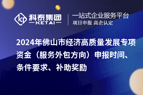 2024年佛山市经济高质量发展专项资金（服务外包方向）申报时间、条件要求、补助奖励