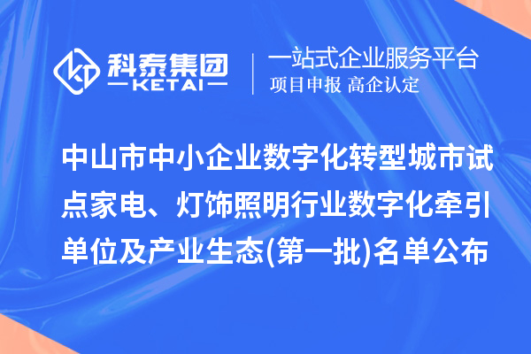 中山市中小企业数字化转型城市试点家电、灯饰照明行业数字化牵引单位及产业生态(第一批)名单公布