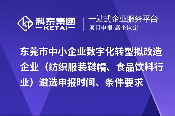 东莞市中小企业数字化转型拟改造企业（纺织服装鞋帽、食品饮料行业）遴选申报时间、条件要求、扶持奖励