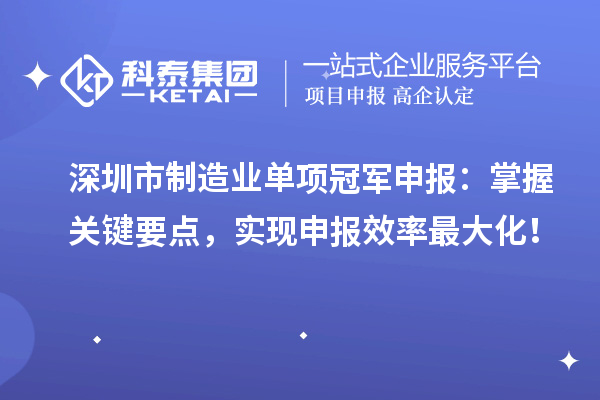 深圳市制造业单项冠军申报：掌握关键要点，实现申报效率最大化！