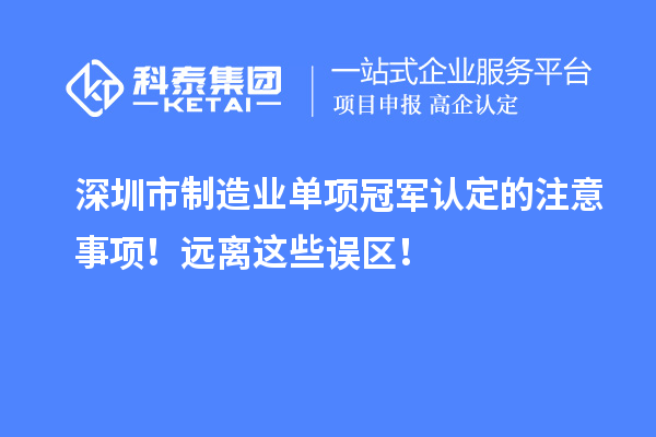 深圳市制造业单项冠军认定的注意事项！远离这些误区！