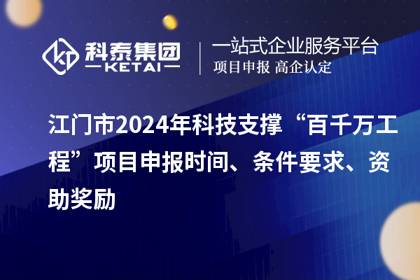 江门市2024年科技支撑“百千万工程”项目申报时间、条件要求、资助奖励