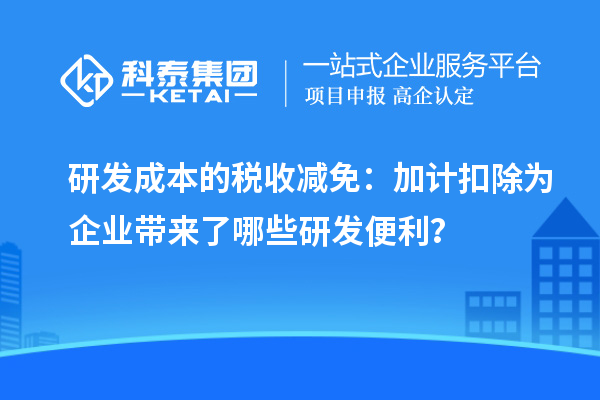 研发成本的税收减免：加计扣除为企业带来了哪些研发便利？