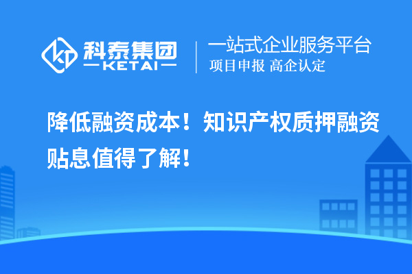降低融资成本！知识产权质押融资贴息值得了解！