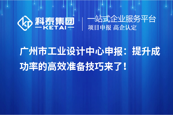 广州市工业设计中心申报：提升成功率的高效准备技巧来了！