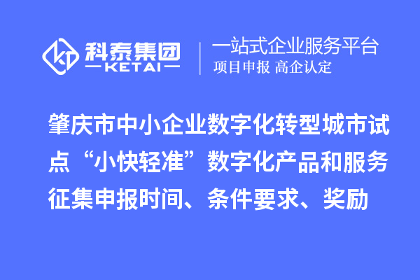 肇庆市省级中小企业数字化转型城市试点“小快轻准”数字化产品和服务征集申报时间、条件要求、扶持奖励