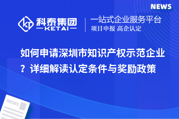 如何申请深圳市知识产权示范企业？详细解读认定条件与奖励政策