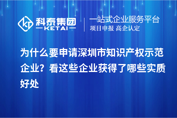 为什么要申请深圳市知识产权示范企业？看这些企业获得了哪些实质好处