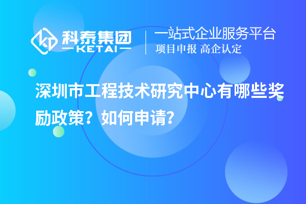 深圳市工程技术研究中心有哪些奖励政策？如何申请？
