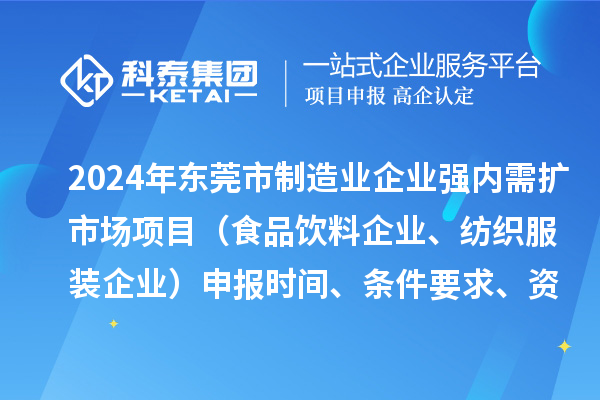 2024年东莞市制造业企业强内需扩市场项目（食品饮料企业、纺织服装企业）申报时间、条件要求、资助奖励