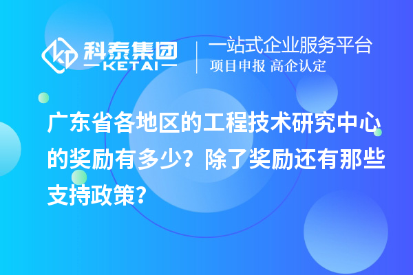 广东省各地区的工程技术研究中心的奖励有多少？除了奖励还有那些支持政策？