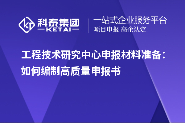 工程技术研究中心申报材料准备：如何编制高质量申报书