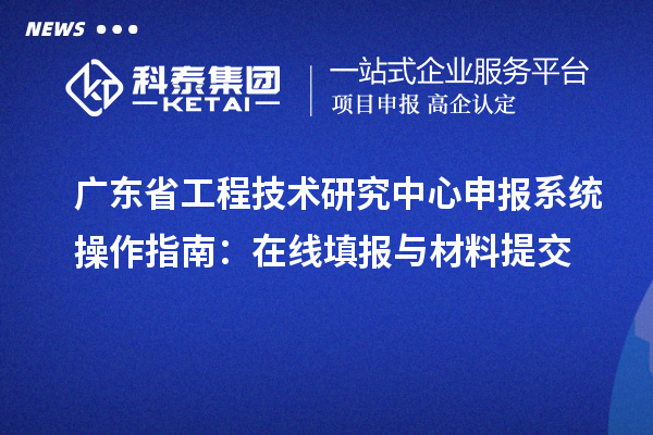 <a href=http://www.1ys1w.cn/fuwu/gongchengzhongxin.html target=_blank class=infotextkey>广东省工程技术研究中心</a>申报系统操作指南：在线填报与材料提交