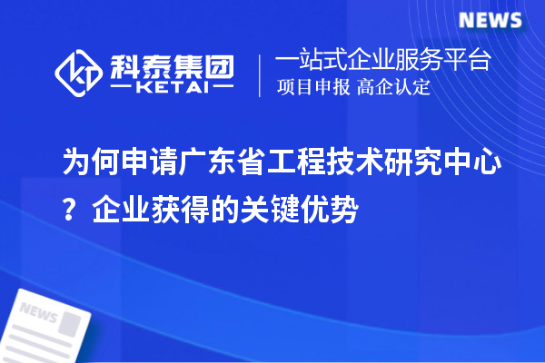 为何申请广东省工程技术研究中心？企业获得的关键优势
