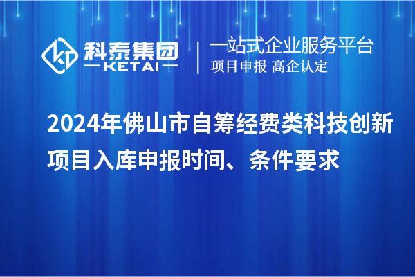 2024年佛山市自筹经费类科技创新项目入库申报时间、条件要求