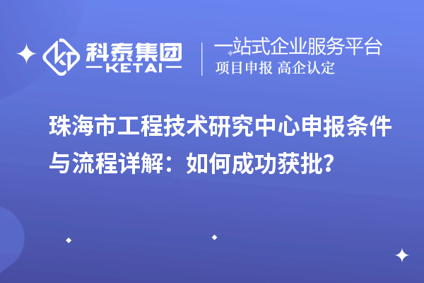 珠海市<a href=http://www.1ys1w.cn/fuwu/gongchengzhongxin.html target=_blank class=infotextkey>工程技术研究中心申报</a>条件与流程详解：如何成功获批？