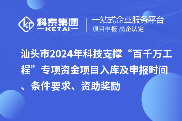 汕头市2024年科技支撑“百千万工程”专项资金项目入库及申报时间、条件要求、资助奖励