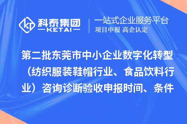 第二批东莞市中小企业数字化转型（纺织服装鞋帽行业、食品饮料行业）咨询诊断验收申报时间、条件要求、扶持奖励