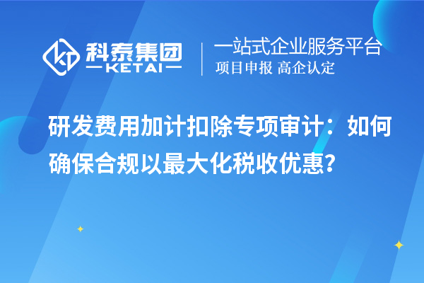 研发费用加计扣除专项审计：如何确保合规以最大化税收优惠？