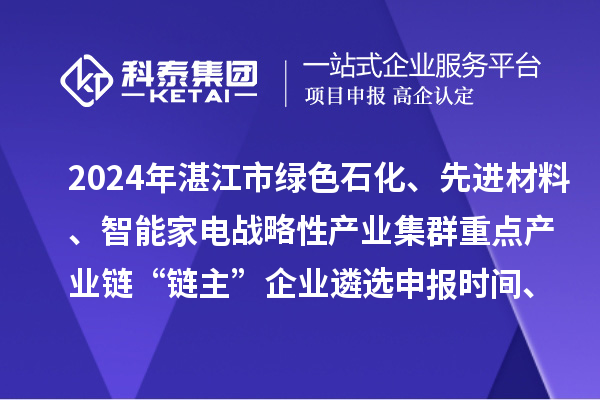 2024年湛江市绿色石化、先进材料、智能家电战略性产业集群重点产业链“链主”企业遴选申报时间、条件要求