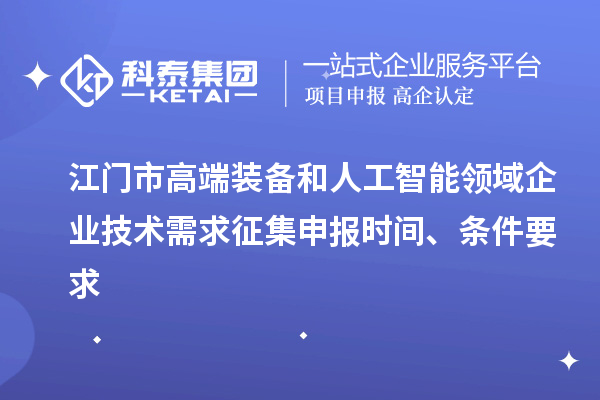 江门市高端装备和人工智能领域企业技术需求征集申报时间、条件要求