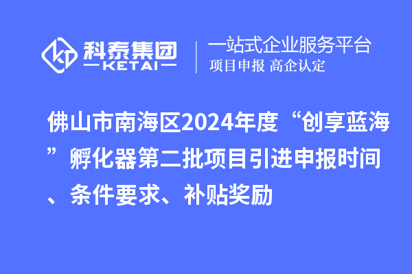 佛山市南海区2024年度“创享蓝?！狈趸鞯诙钅恳瓯ㄊ奔洹⑻跫?、补贴奖励