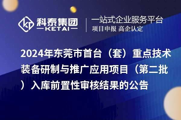2024年东莞市首台（套）重点技术装备研制与推广应用项目（第二批）入库前置性审核结果的公告