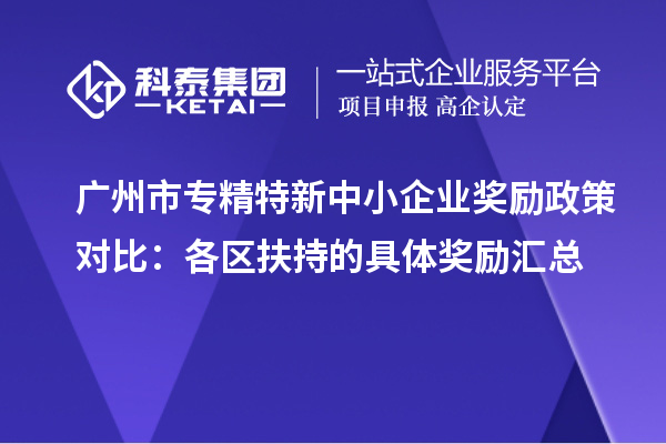 广州市专精特新中小企业奖励政策对比：各区扶持的具体奖励汇总