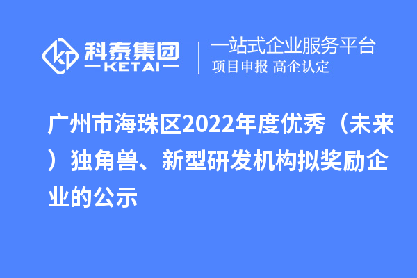 广州市海珠区2022年度优秀（未来）独角兽、新型研发机构拟奖励企业的公示