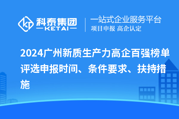 2024广州新质生产力高企百强榜单评选申报时间、条件要求、扶持措施