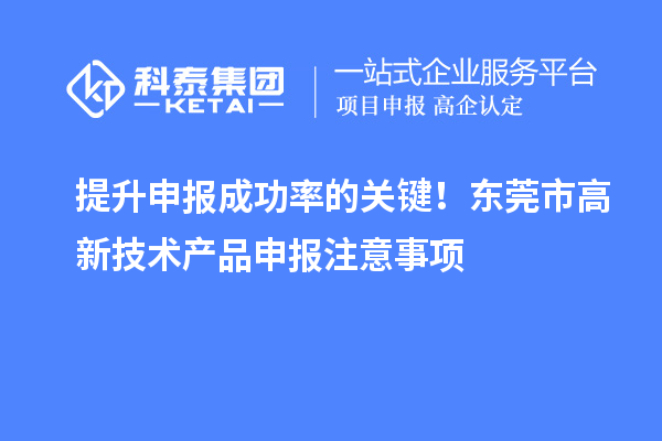 提升申报成功率的关键！东莞市高新技术产品申报注意事项