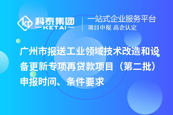 广州市报送工业领域技术改造和设备更新专项再贷款项目（第二批）申报时间、条件要求