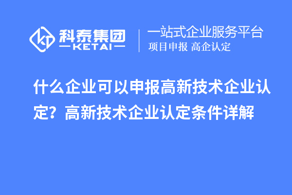 什么企业可以申报<a href=http://www.1ys1w.cn target=_blank class=infotextkey>高新技术企业认定</a>？高新技术企业认定条件详解