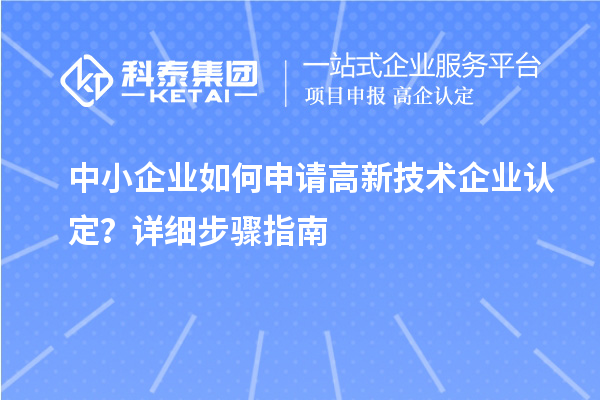 中小企业如何申请<a href=http://www.1ys1w.cn target=_blank class=infotextkey>高新技术企业认定</a>？详细步骤指南