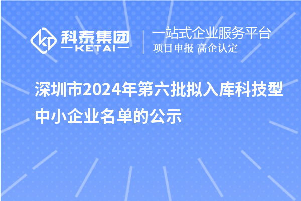 深圳市2024年第六批拟入库科技型中小企业名单的公示