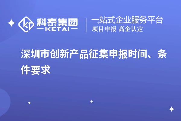 深圳市创新产品征集申报时间、条件要求
