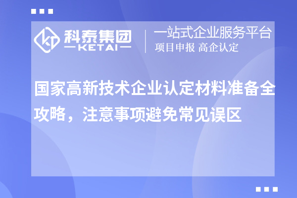 国家高新技术企业认定材料准备全攻略，注意事项避免常见误区