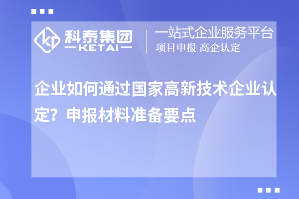 企业如何通过国家高新技术企业认定？申报材料准备要点