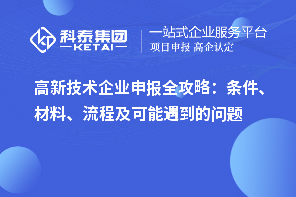 高新技术企业申报全攻略：条件、材料、流程及可能遇到的问题