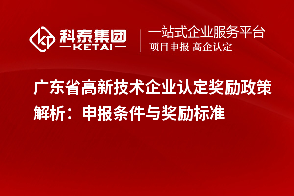 广东省<a href=http://www.1ys1w.cn target=_blank class=infotextkey>高新技术企业认定</a>奖励政策解析：申报条件与奖励标准
