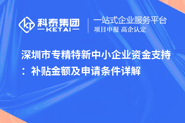 <a href=http://www.1ys1w.cn/shenzhen/ target=_blank class=infotextkey>深圳市专精特新</a>中小企业资金支持：补贴金额及申请条件详解