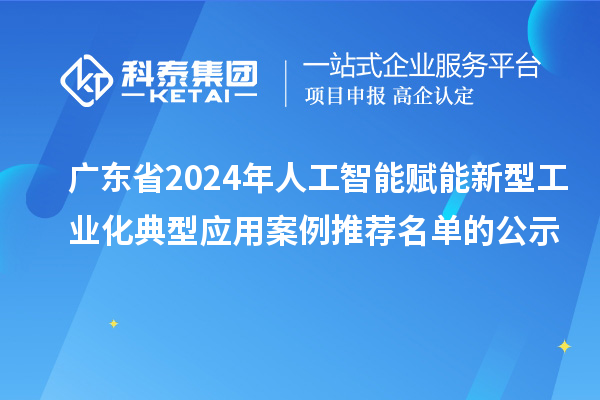 广东省2024年人工智能赋能新型工业化典型应用案例推荐名单的公示