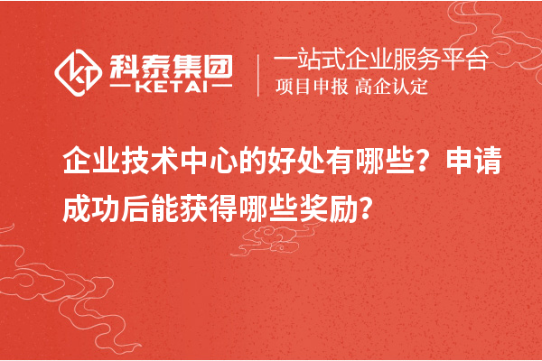 企业技术中心的好处有哪些？申请成功后能获得哪些奖励？