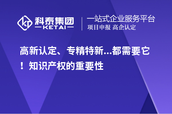 高新认定、专精特新...都需要它！知识产权的重要性